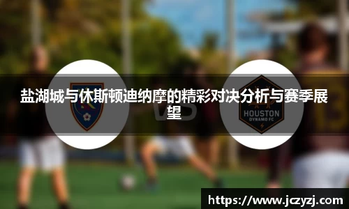 盐湖城与休斯顿迪纳摩的精彩对决分析与赛季展望