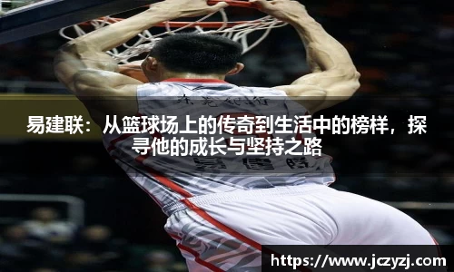易建联：从篮球场上的传奇到生活中的榜样，探寻他的成长与坚持之路
