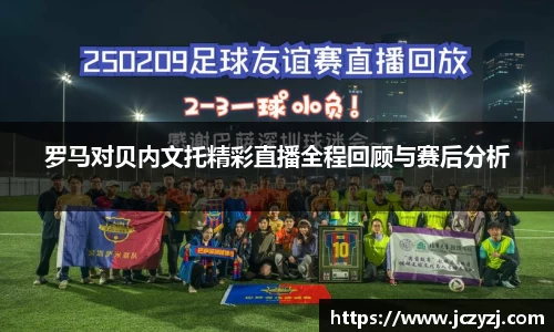 罗马对贝内文托精彩直播全程回顾与赛后分析